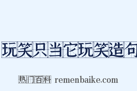 玩笑只当它玩笑造句是什么意思的图片